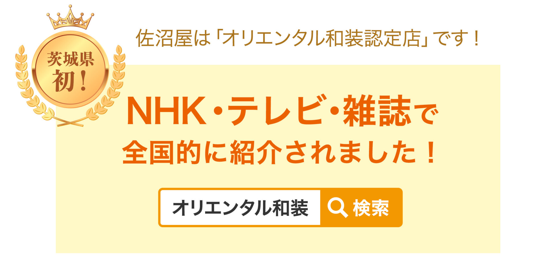 佐沼屋は茨城県初「オリエンタル和装認定店」です！NHK・テレビ・雑誌に全国的に紹介されました。