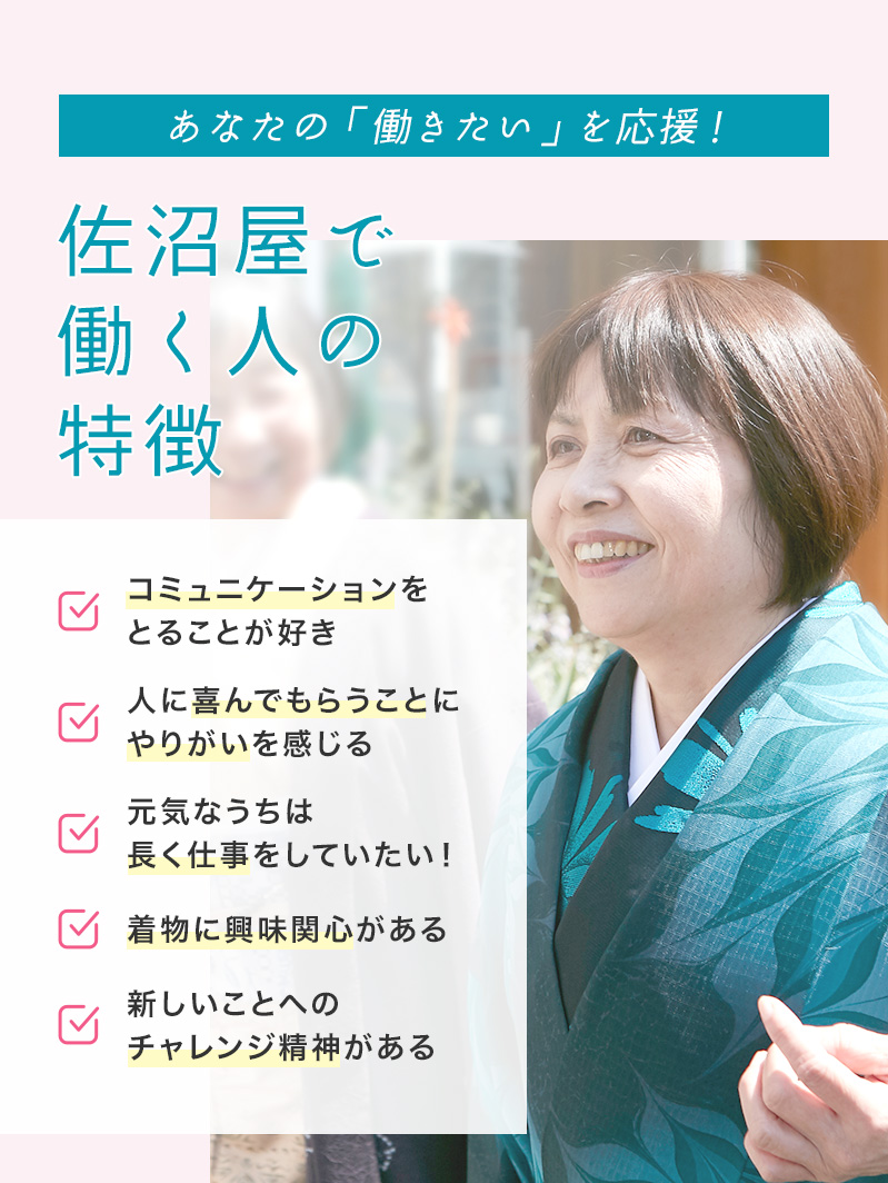 あなたの「働きたい」を応援！佐沼屋で働く人の特徴　コミュニケーションをとることが好き　人に喜んでもらうことにやりがいを感じる　元気なうちは長く仕事をしていたい！　着物に興味関心がある　新しいことへのチャレンジ精神がある