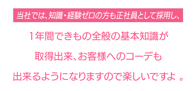 当社では、知識・経験ゼロの方も正社員として採用し、1年間できもの全般の基本知識が取得出来 お客様へのコーデも出来るようになりますので楽しいですよ。