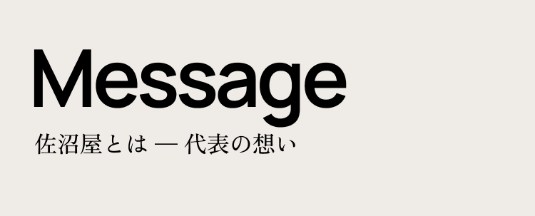 Message 佐沼屋とはー代表の想い