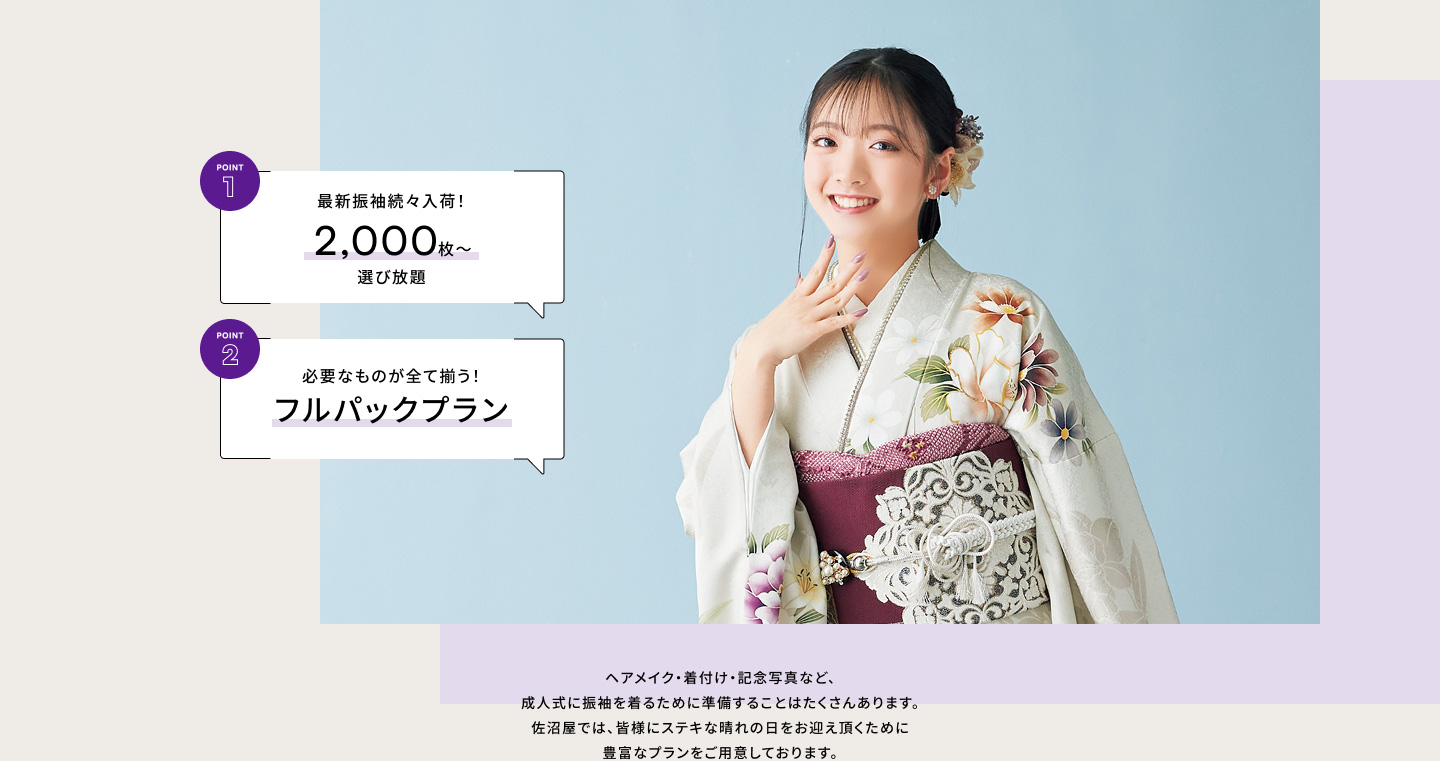 Point1 最新振袖続々入荷！2,000枚〜選び放題／Point2 必要なものが全て揃う！フルパックプラン