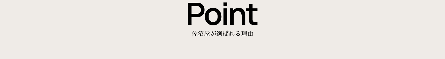 Point 佐沼屋が選ばれる理由