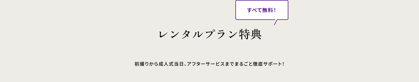 全て無料！　レンタルプラン特典 前撮りから成人式当日、アフターサービスまでまるごと徹底サポート！