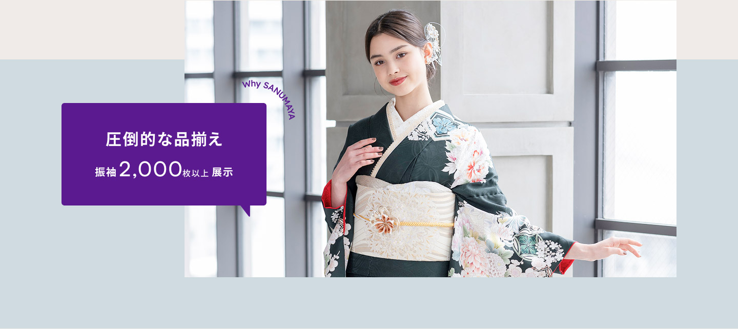 圧倒的な品揃え 振袖2,00枚以上展示 Why SANUMAYA