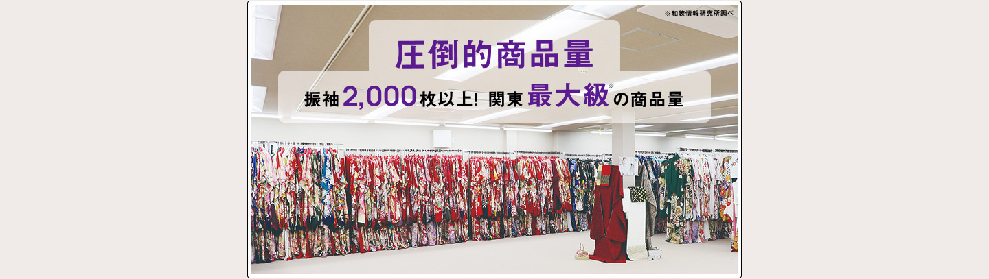 圧倒的商品量 振袖2,00枚以上！関東最大級の商品量
