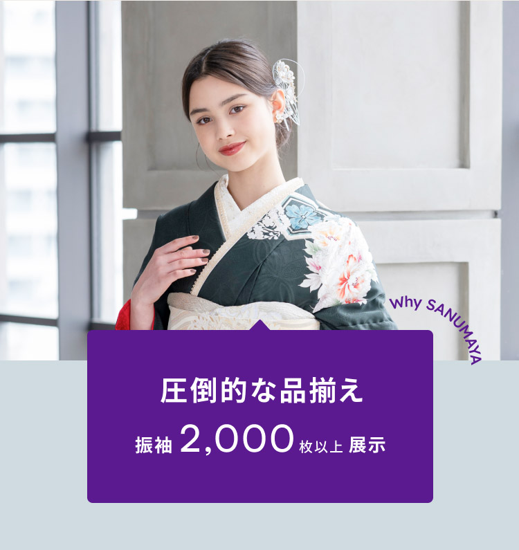 圧倒的な品揃え 振袖2,00枚以上展示 Why SANUMAYA