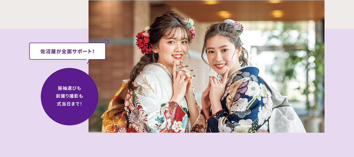 佐沼屋が全面サポート！　振袖選びも 前撮り撮影も 式当日まで！