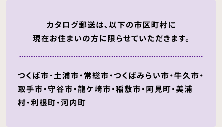 カタログ郵送は、以下の市区町村に現在お住まいの方に限らせていただきます。