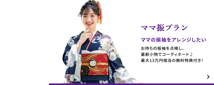 ママ振袖プラン　ママの振袖をアレンジしたい　お持ちの振袖を点検し、 最新小物でコーディネート♪ 最大13万円相当の無料特典付き！