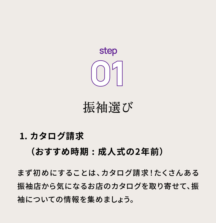 step01 振袖選び　１・カタログ請求（おすすめ時期：成人式の2年前）
