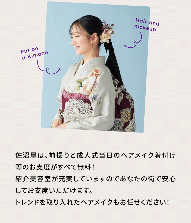 佐沼屋は、前撮りと成人式当日のヘアメイク着付け等のお支度がすべて無料！紹介美容室が充実していますのであなたの街で安心してお支度いただけます。トレンドを取り入れたヘアメイクもお任せください！