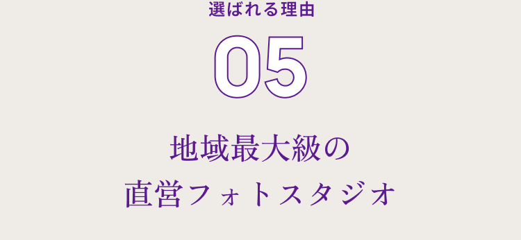 選ばれる理由０５　地域最大級の直営フォトスタジオ