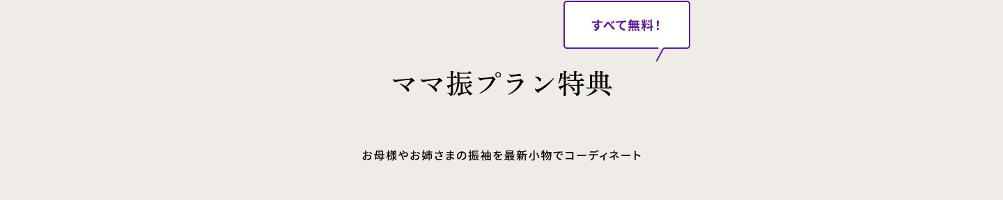 ママ振プラン特典　全て無料 お母様やお姉さまの振袖を最新小物でコーディネート