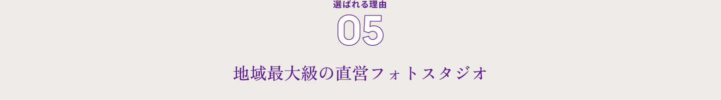 選ばれる理由０５　地域最大級の直営フォトスタジオ